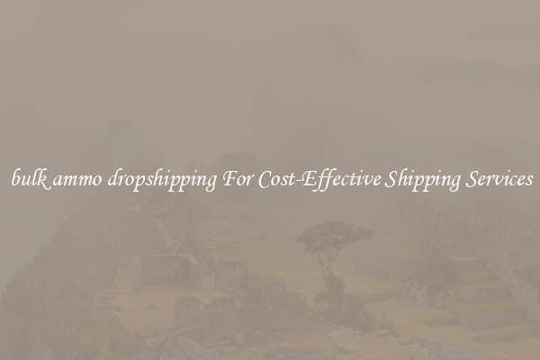 bulk ammo dropshipping For Cost-Effective Shipping Services