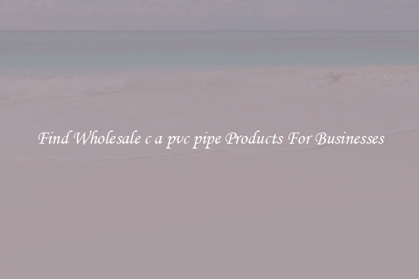 Find Wholesale c a pvc pipe Products For Businesses