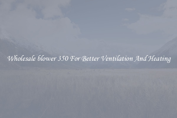 Wholesale blower 350 For Better Ventilation And Heating