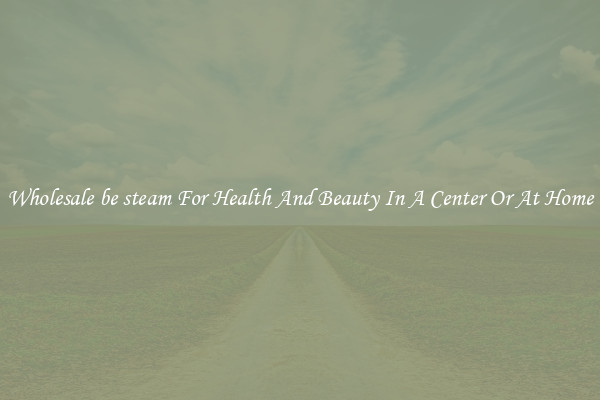 Wholesale be steam For Health And Beauty In A Center Or At Home