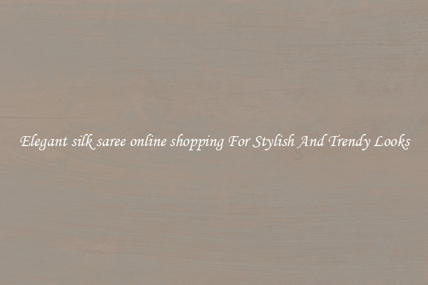 Elegant silk saree online shopping For Stylish And Trendy Looks