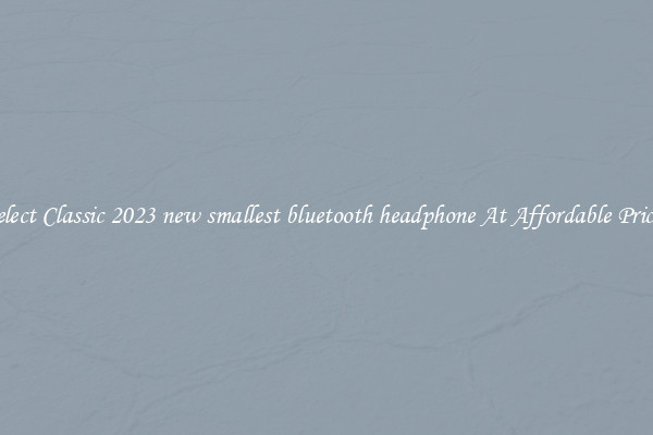 Select Classic 2023 new smallest bluetooth headphone At Affordable Prices