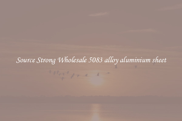 Source Strong Wholesale 5083 alloy aluminium sheet