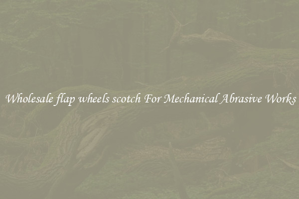Wholesale flap wheels scotch For Mechanical Abrasive Works