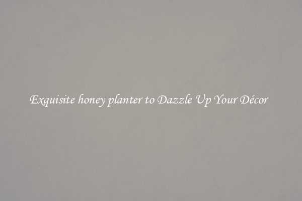 Exquisite honey planter to Dazzle Up Your Décor  