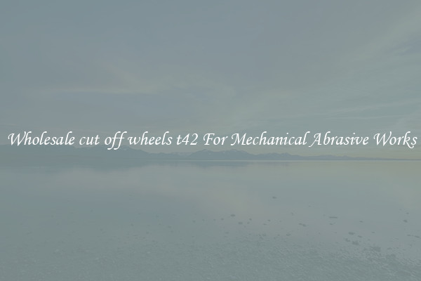 Wholesale cut off wheels t42 For Mechanical Abrasive Works