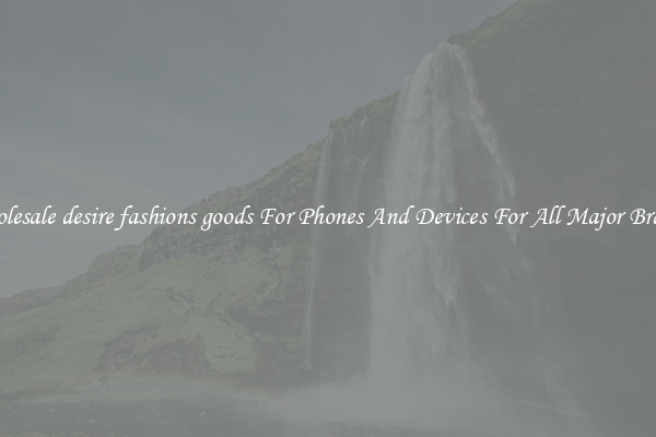 Wholesale desire fashions goods For Phones And Devices For All Major Brands