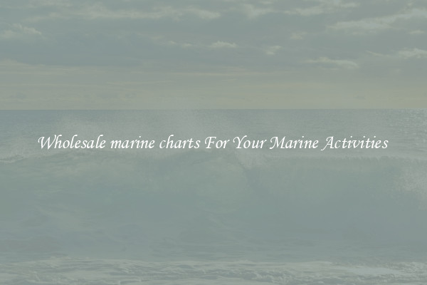 Wholesale marine charts For Your Marine Activities 