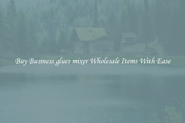 Buy Business glues mixer Wholesale Items With Ease