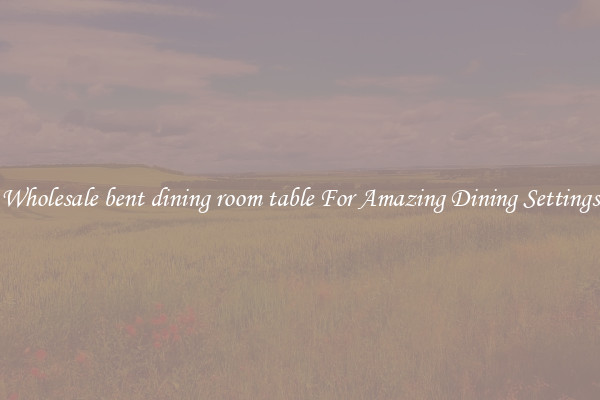 Wholesale bent dining room table For Amazing Dining Settings