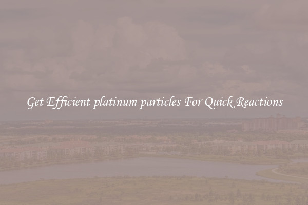 Get Efficient platinum particles For Quick Reactions