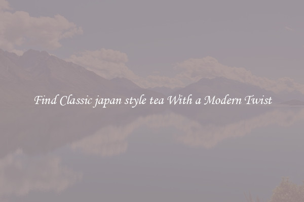 Find Classic japan style tea With a Modern Twist