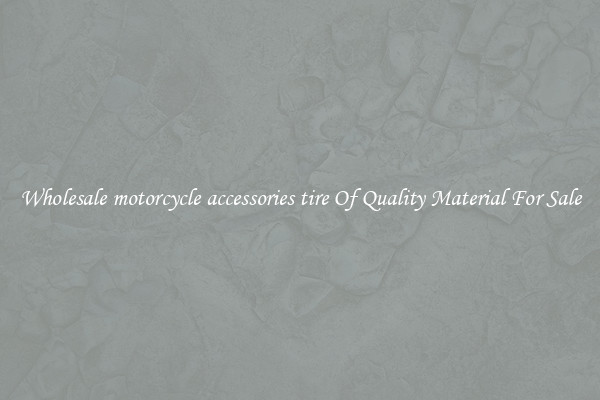 Wholesale motorcycle accessories tire Of Quality Material For Sale