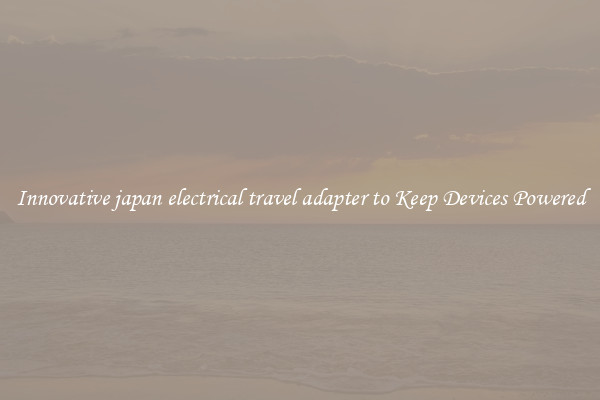 Innovative japan electrical travel adapter to Keep Devices Powered