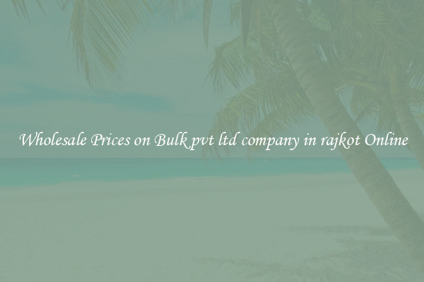 Wholesale Prices on Bulk pvt ltd company in rajkot Online