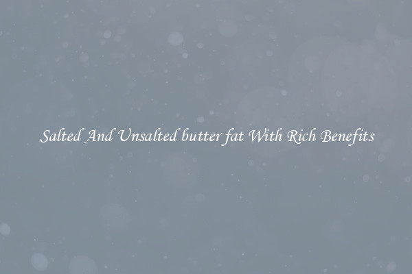 Salted And Unsalted butter fat With Rich Benefits