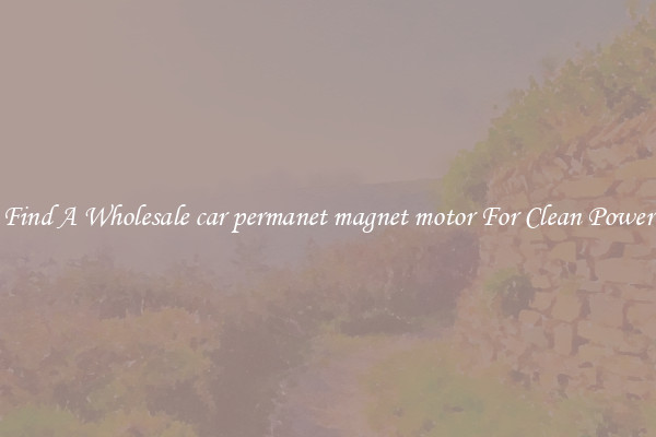 Find A Wholesale car permanet magnet motor For Clean Power