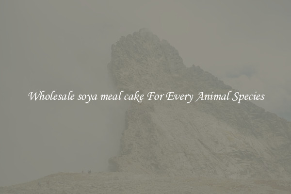 Wholesale soya meal cake For Every Animal Species