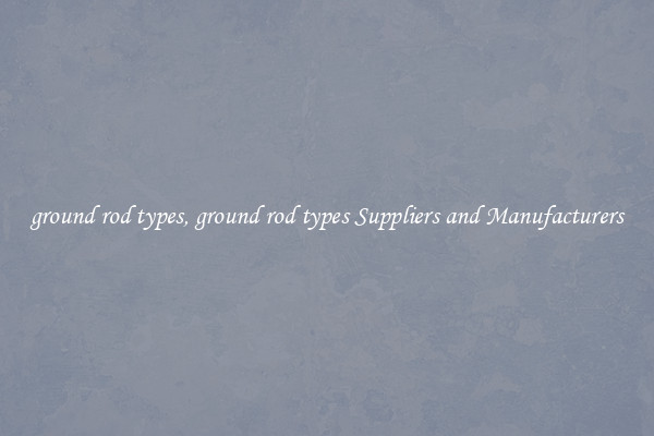 ground rod types, ground rod types Suppliers and Manufacturers