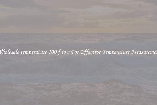 Wholesale temperature 100 f to c For Effective Temperature Measurement