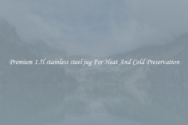 Premium 1.5l stainless steel jug For Heat And Cold Preservation