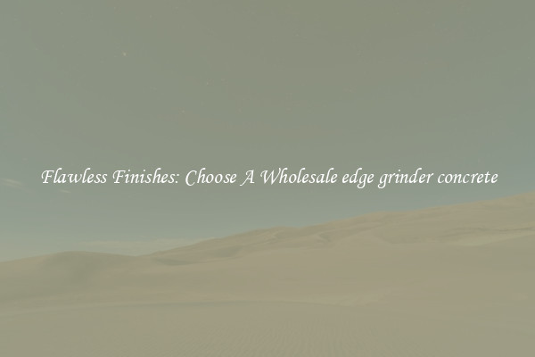  Flawless Finishes: Choose A Wholesale edge grinder concrete 