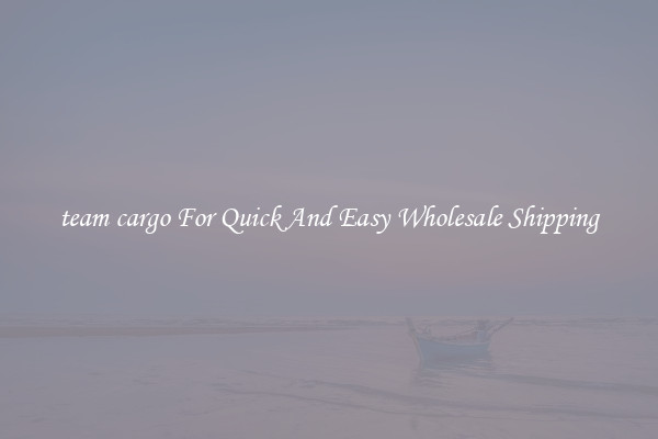 team cargo For Quick And Easy Wholesale Shipping