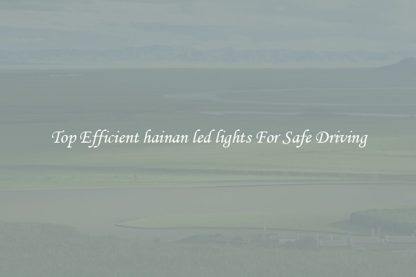 Top Efficient hainan led lights For Safe Driving