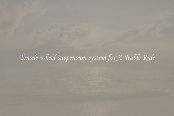 Tensile wheel suspension system for A Stable Ride