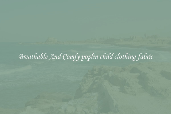 Breathable And Comfy poplin child clothing fabric