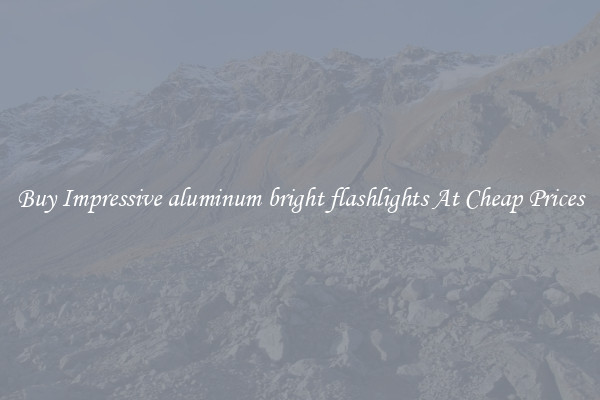 Buy Impressive aluminum bright flashlights At Cheap Prices