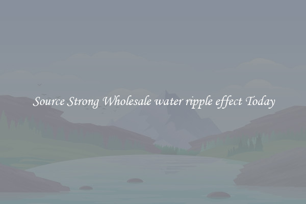 Source Strong Wholesale water ripple effect Today