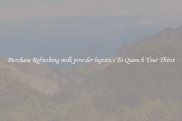 Purchase Refreshing milk powder logistics To Quench Your Thirst