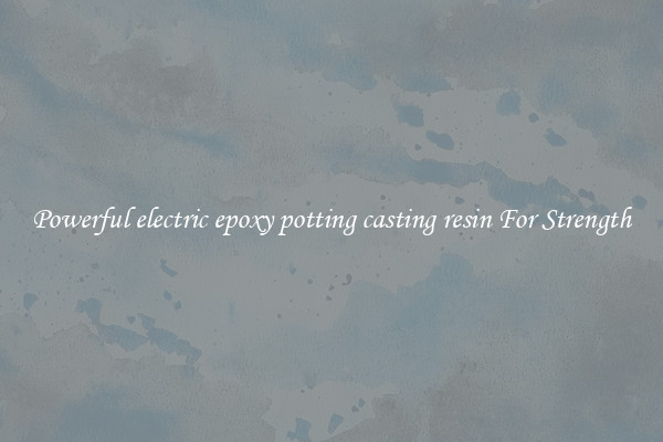 Powerful electric epoxy potting casting resin For Strength