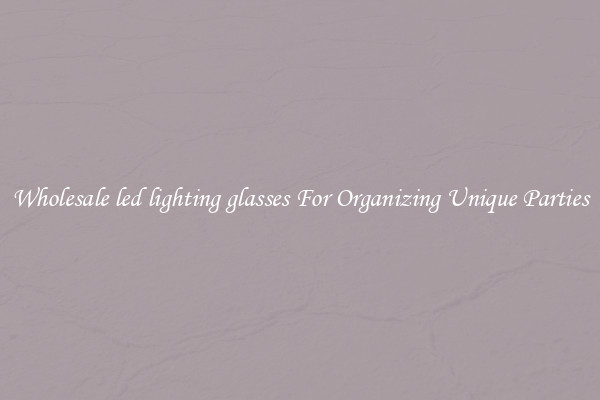 Wholesale led lighting glasses For Organizing Unique Parties