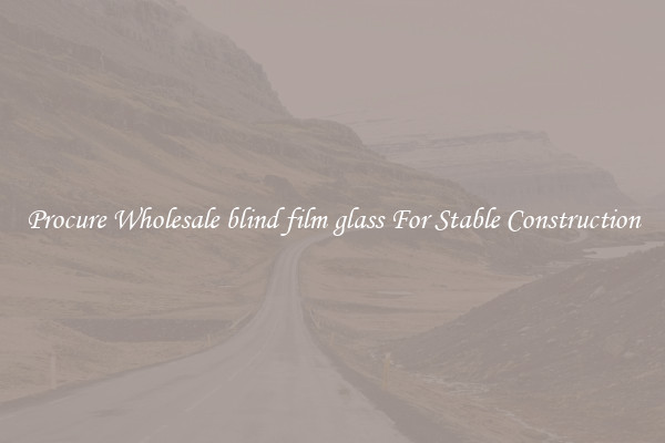 Procure Wholesale blind film glass For Stable Construction