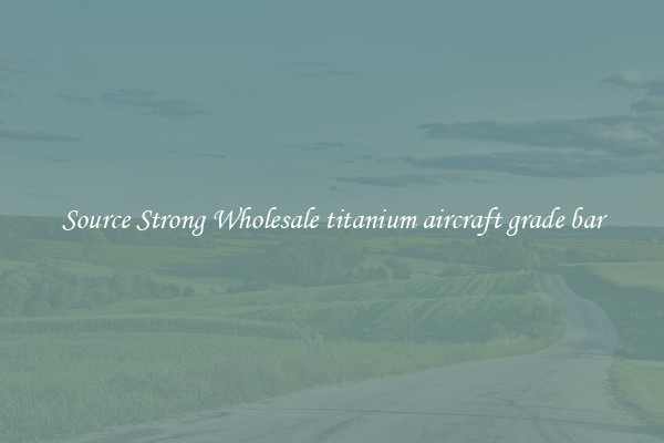 Source Strong Wholesale titanium aircraft grade bar