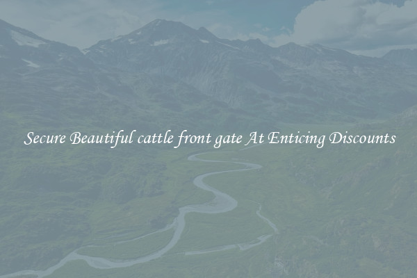 Secure Beautiful cattle front gate At Enticing Discounts
