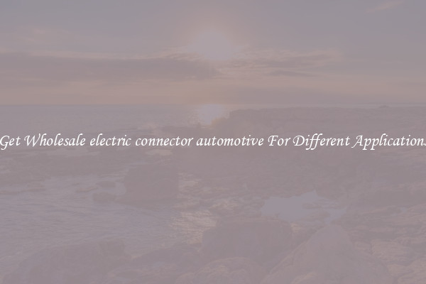 Get Wholesale electric connector automotive For Different Applications