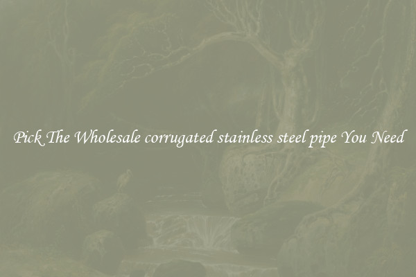 Pick The Wholesale corrugated stainless steel pipe You Need