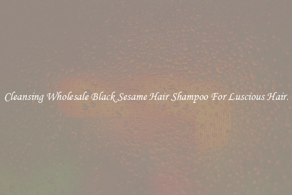 Cleansing Wholesale Black Sesame Hair Shampoo For Luscious Hair.