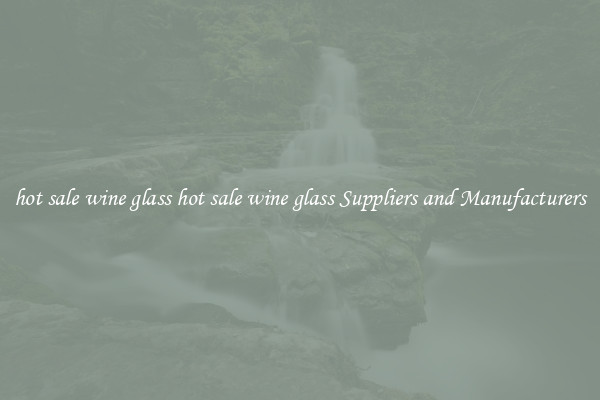hot sale wine glass hot sale wine glass Suppliers and Manufacturers