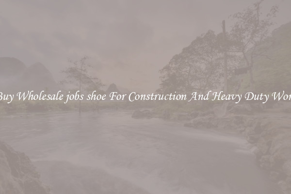 Buy Wholesale jobs shoe For Construction And Heavy Duty Work