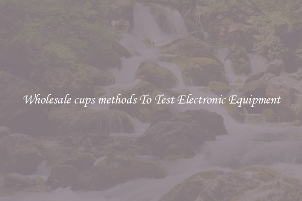 Wholesale cups methods To Test Electronic Equipment