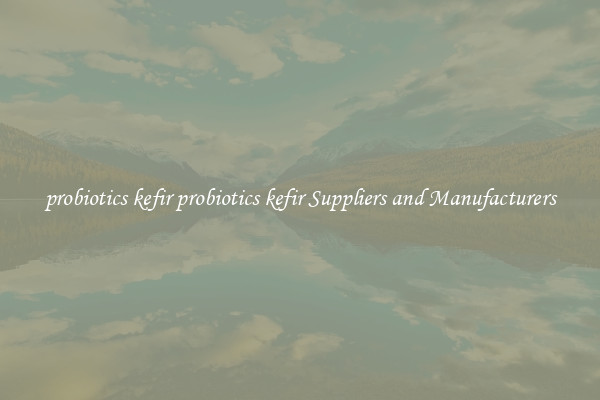 probiotics kefir probiotics kefir Suppliers and Manufacturers