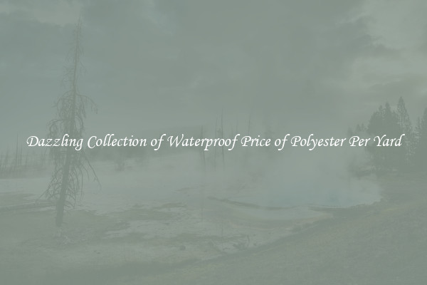 Dazzling Collection of Waterproof Price of Polyester Per Yard