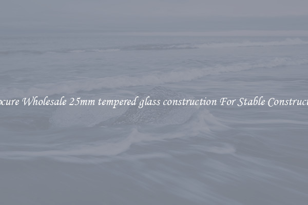 Procure Wholesale 25mm tempered glass construction For Stable Construction
