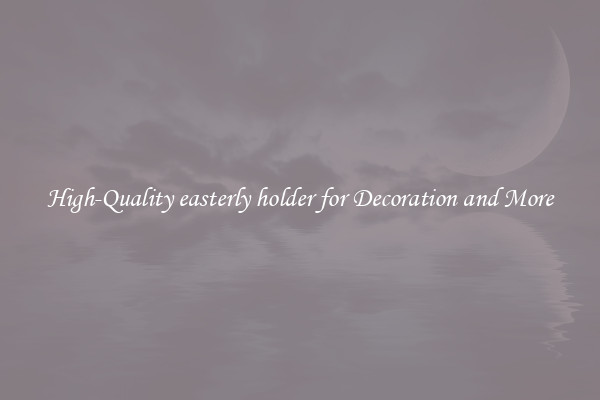 High-Quality easterly holder for Decoration and More