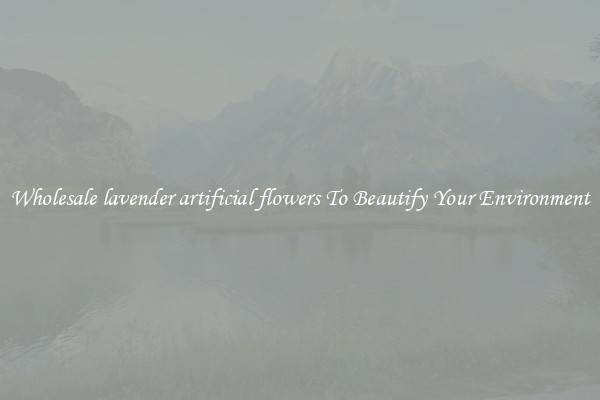 Wholesale lavender artificial flowers To Beautify Your Environment