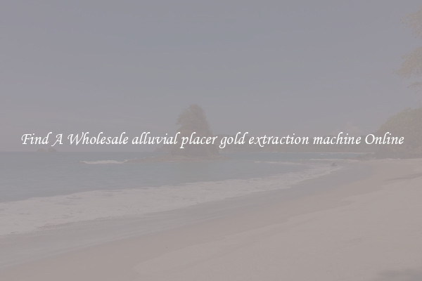 Find A Wholesale alluvial placer gold extraction machine Online